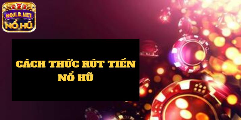 Phương thức rút tiền nổ hũ được ưa chuộng