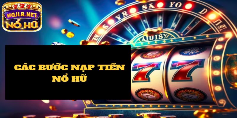 Quy trình nạp tiền nổ hũ đơn giản và hiệu quả từng bước